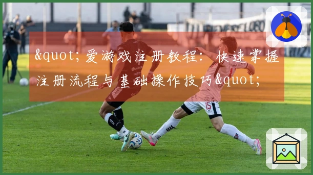 "爱游戏注册教程：快速掌握注册流程与基础操作技巧"