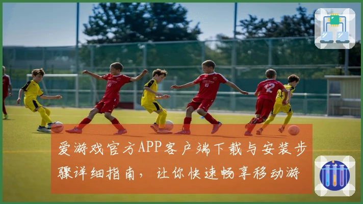 爱游戏官方APP客户端下载与安装步骤详细指南，让你快速畅享移动游戏乐趣