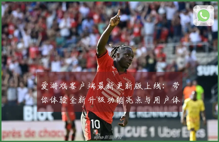 爱游戏客户端最新更新版上线：带你体验全新升级功能亮点与用户体验