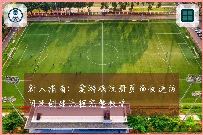 新人指南：爱游戏注册页面快速访问及创建流程完整教学