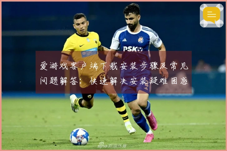 爱游戏客户端下载安装步骤及常见问题解答：快速解决安装疑难困惑