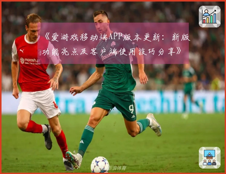 《爱游戏移动端APP版本更新：新版功能亮点及客户端使用技巧分享》