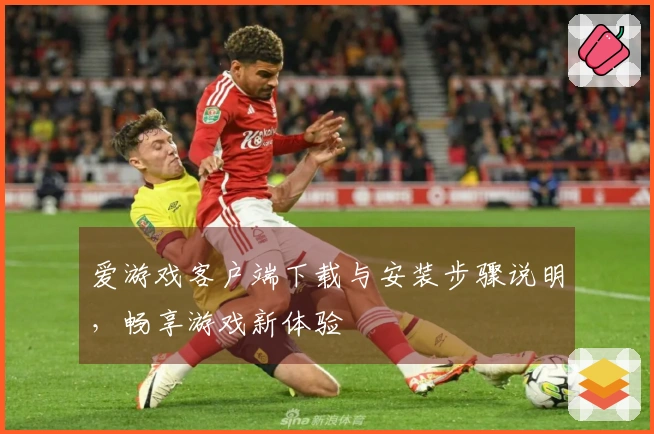 爱游戏客户端下载与安装步骤说明，畅享游戏新体验