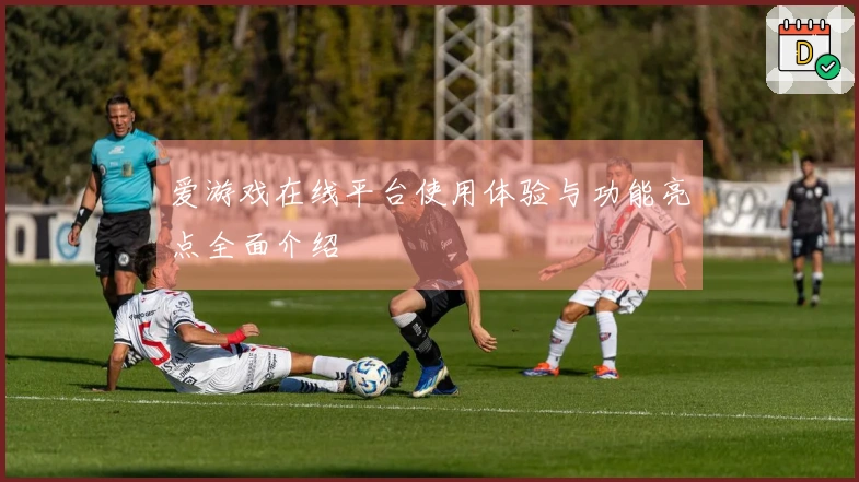 爱游戏在线平台使用体验与功能亮点全面介绍