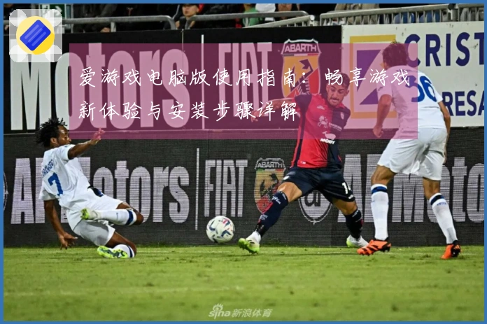 爱游戏电脑版使用指南：畅享游戏新体验与安装步骤详解